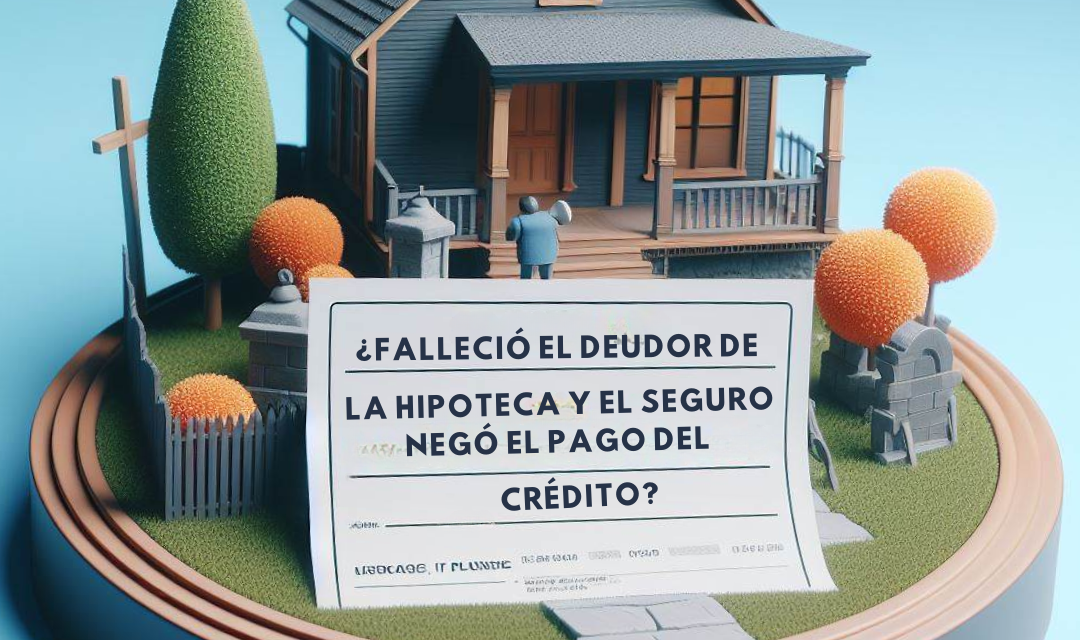 ¡Falleció El Deudor De La Hipoteca Y La Compañía De Seguros Negó El Pago Del Crédito! – Caso de Éxito 66