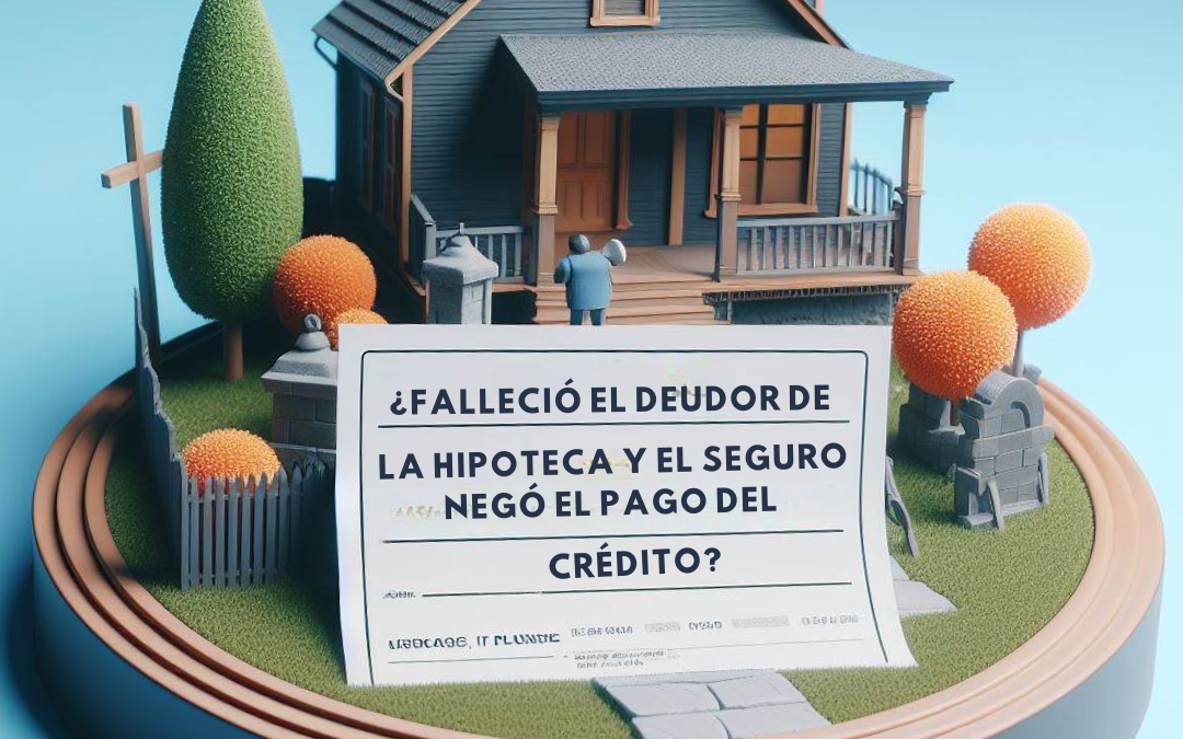 ¡Falleció El Deudor De La Hipoteca Y La Compañía De Seguros Negó El Pago Del Crédito! – Caso de Éxito 66